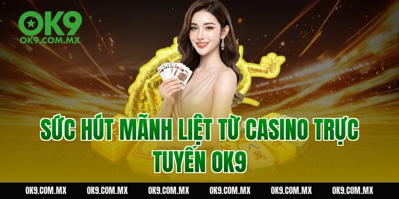 Sức hút mãnh liệt từ Casino trực tuyến OK9