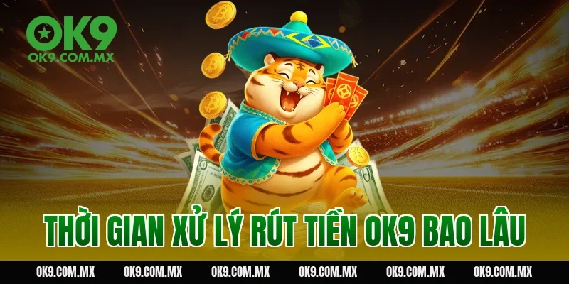 Thời gian xử lý rút tiền OK9 bao lâu