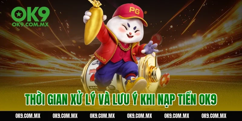 Thời gian xử lý và lưu ý khi nạp tiền OK9