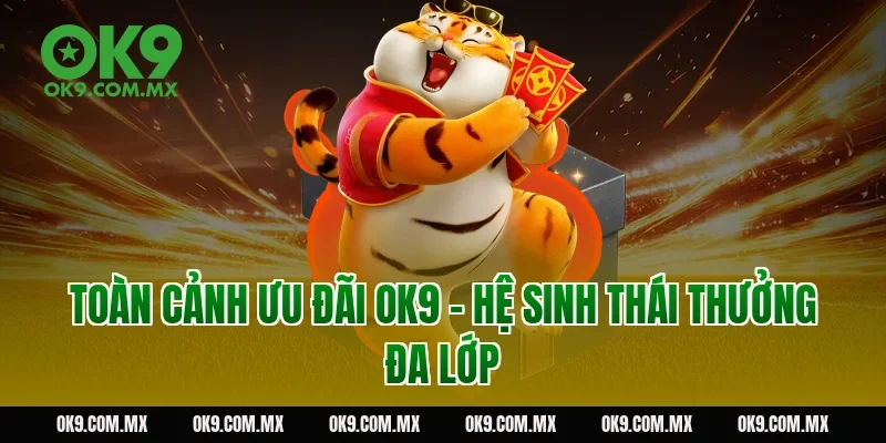 Toàn cảnh ưu đãi OK9 – hệ sinh thái thưởng đa lớp