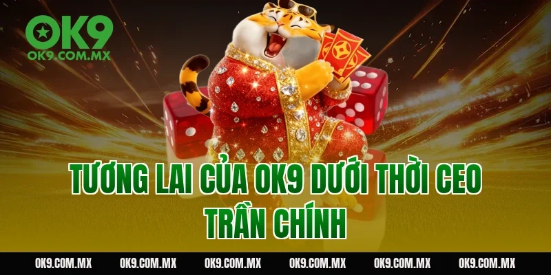 Tương lai của OK9 dưới thời CEO Trần Chính
