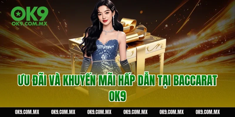 Ưu đãi và khuyến mãi hấp dẫn tại baccarat OK9