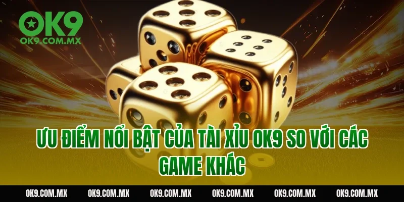 Ưu điểm nổi bật của tài xỉu OK9 so với các game khác
