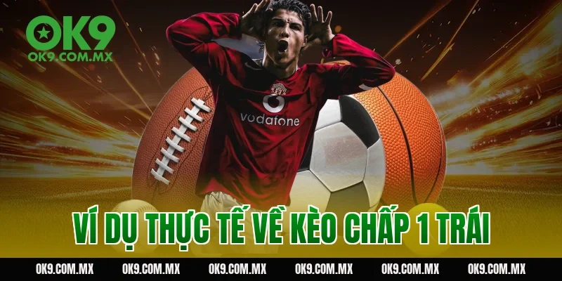 Ví dụ thực tế về kèo chấp 1 trái