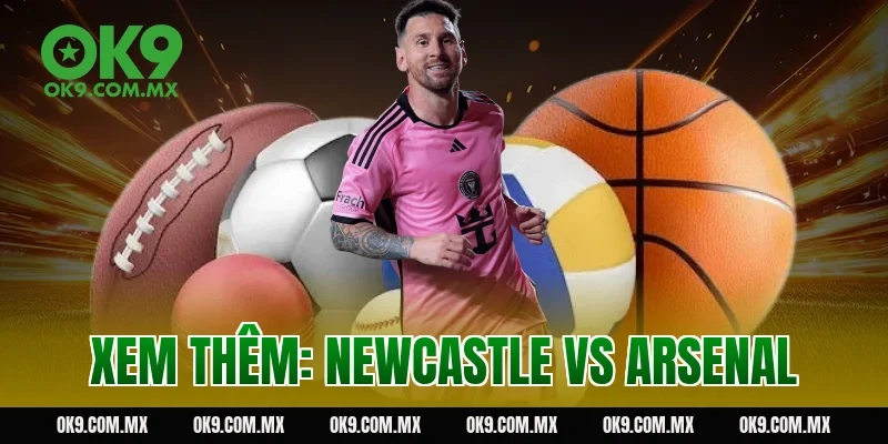 Xem thêm: Newcastle vs Arsenal