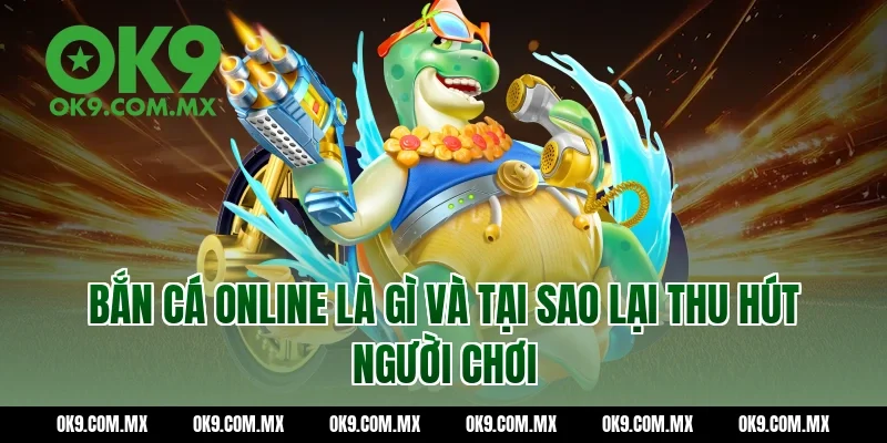 Bắn cá online là gì và tại sao lại thu hút người chơi