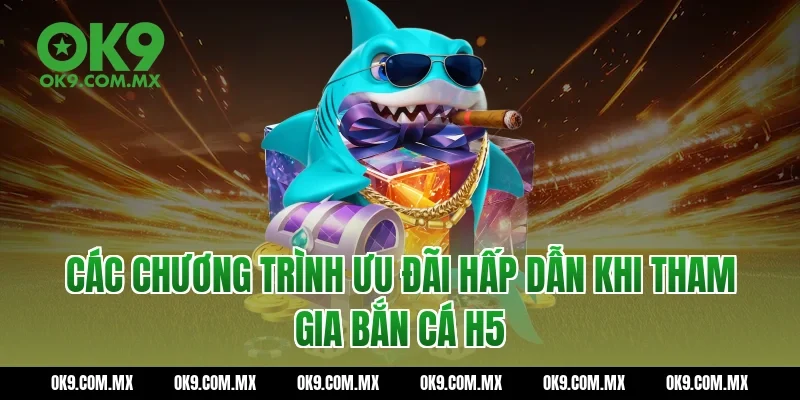 Các chương trình ưu đãi hấp dẫn khi tham gia Bắn cá H5