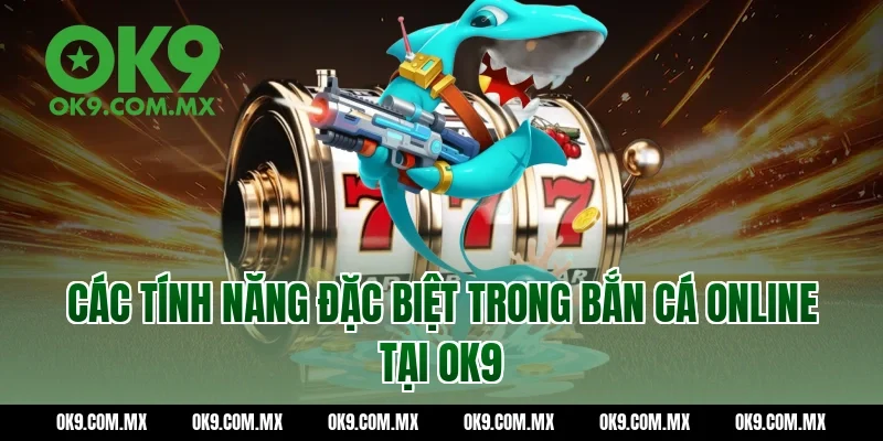 Các tính năng đặc biệt trong bắn cá online tại OK9