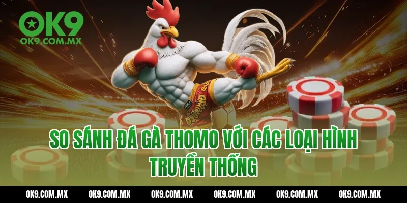 So sánh Đá gà thomo với các loại hình truyền thống